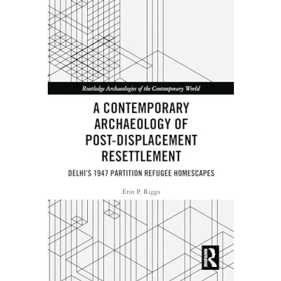 Afbeelding van A Contemporary Archaeology of Post Displacement Resettlement: Delhi’s 1947 Partition Refugee Homescapes