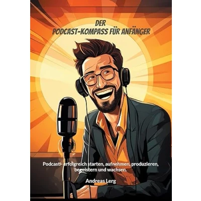 Afbeelding van Der Podcast Kompass für Anfänger: erfolgreich starten, aufnehmen, produzieren, begeistern und wachsen.