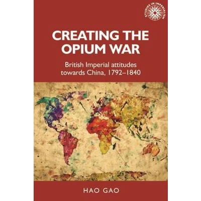Afbeelding van Creating the Opium War: British imperial attitudes towards China, 1792 1840: 175