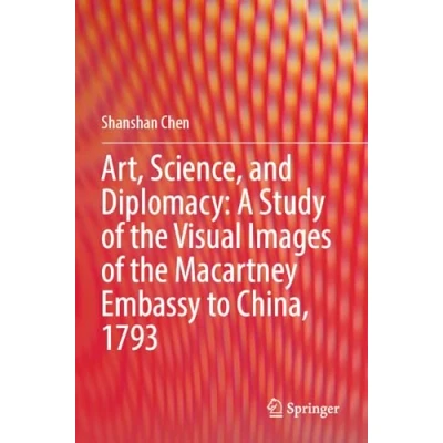 Afbeelding van Art, Science, and Diplomacy: A Study of the Visual Images Macartney Embassy to China, 1793