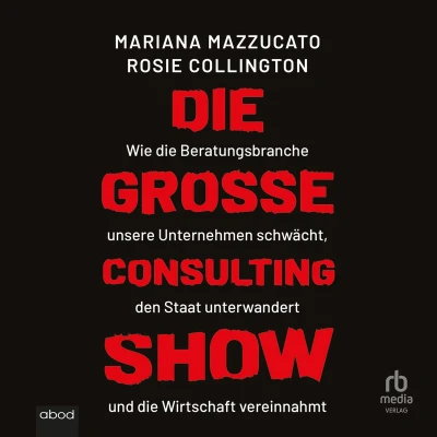 Afbeelding van die große Consulting Show: Wie Beratungsbranche unsere Unternehmen schwächt, den Staat unterwandert und Wirtschaft vereinnahmt