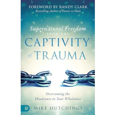 Afbeelding van Supernatural Freedom from the Captivity of Trauma: Overcoming Hindrance to Your Wholeness