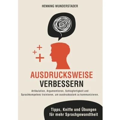 Afbeelding van Ausdrucksweise verbessern: Artikulation, Argumentieren, Schlagfertigkeit und Sprachkompetenz trainieren, um ausdrucksstark zu kommunizieren. Tipps, Kniffe Übungen für mehr Sprachgewandtheit
