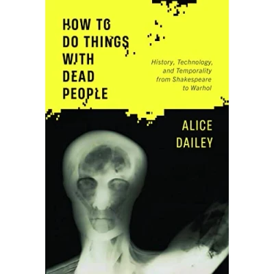 Afbeelding van How to Do Things with Dead People: History, Technology, and Temporality from Shakespeare Warhol
