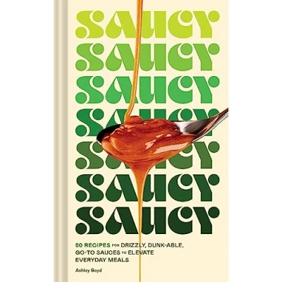 Afbeelding van Saucy: 50 Recipes for Drizzly, Dunk able, Go to Sauces Elevate Everyday Meals