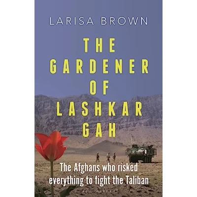 Afbeelding van the Gardener of Lashkar Gah: Afghans who Risked Everything to Fight Taliban