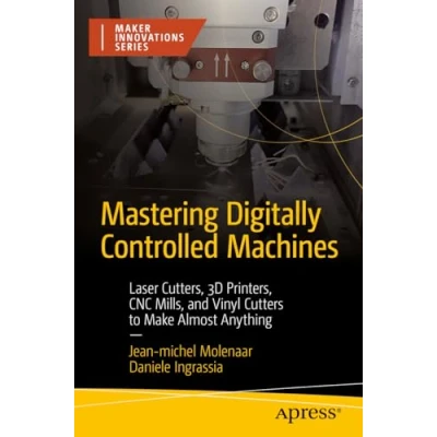 Afbeelding van Mastering Digitally Controlled Machines: Laser Cutters, 3D Printers, CNC Mills, and Vinyl Cutters to Make Almost Anything
