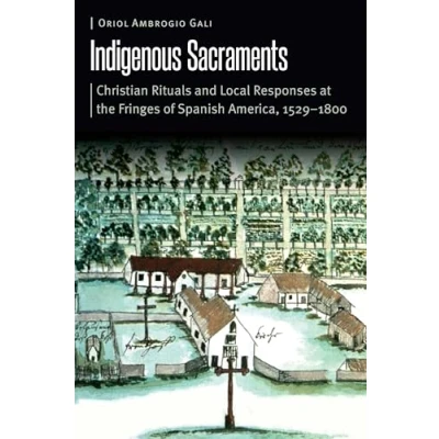 Afbeelding van Indigenous Sacraments: Christian Rituals and Local Responses at the Fringes of Spanish America, 15291800