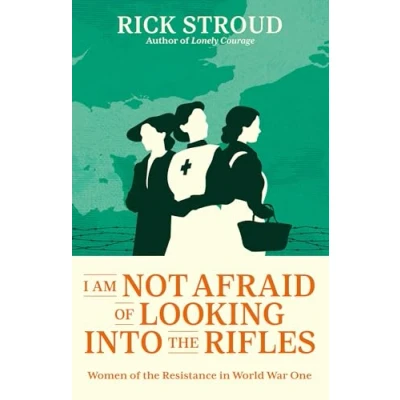 Afbeelding van I Am Not Afraid of Looking into the Rifles: Women Resistance in World War One