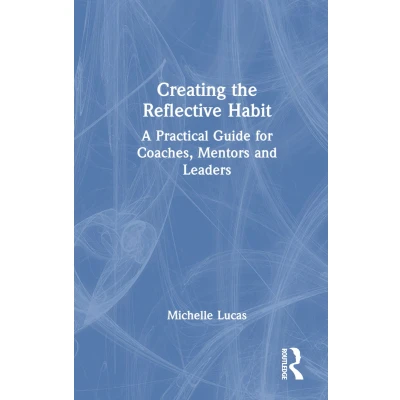 Afbeelding van Creating the Reflective Habit: A Practical Guide for Coaches, Mentors and Leaders