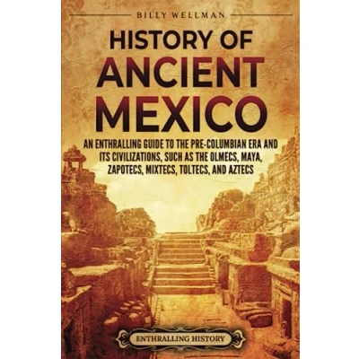 Afbeelding van History of Ancient Mexico: An Enthralling Guide to Pre Columbian Mexico and Its Civilizations, Such as the Olmecs, Maya, Zapotecs, Mixtecs, Toltecs, Aztecs