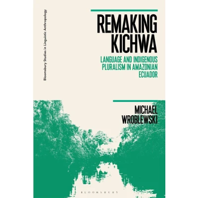 Afbeelding van Remaking Kichwa: Language and Indigenous Pluralism in Amazonian Ecuador