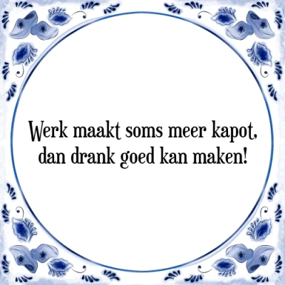 Afbeelding van Werk maakt soms meer kapot, dan drank goed kan ma Tegeltje + Spreuk