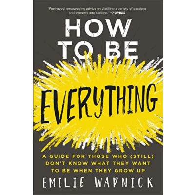 Afbeelding van How to Be Everything: A Guide for Those Who (Still) Don&#039;t Know What They Want When Grow Up