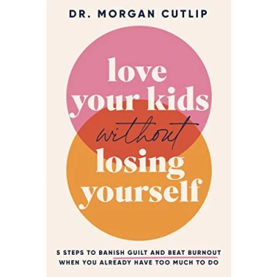 Afbeelding van Love Your Kids Without Losing Yourself: 5 Steps to Banish Guilt and Beat Burnout When You Already Have Too Much Do