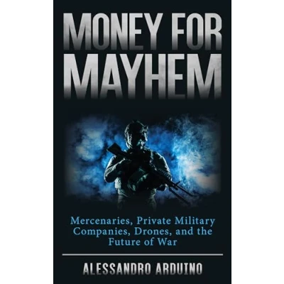 Afbeelding van Money for Mayhem: Mercenaries, Private Military Companies, Drones, and the Future of War