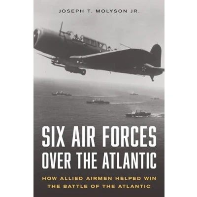 Afbeelding van Six Air Forces Over the Atlantic: How Allied Airmen Helped Win Battle of Atlantic