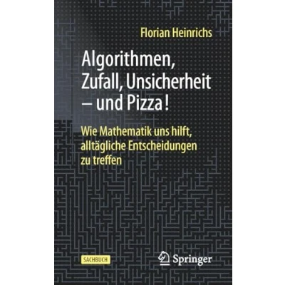 Afbeelding van Algorithmen, Zufall, Unsicherheit und Pizza!: Wie Mathematik uns hilft, alltägliche Entscheidungen zu treffen