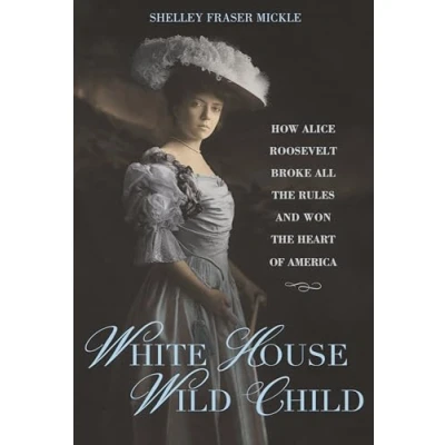 Afbeelding van White House Wild Child: How Alice Roosevelt Broke All the Rules and Won Heart of America
