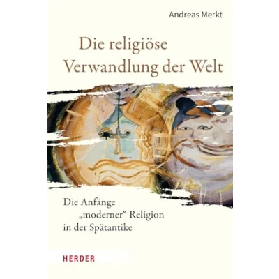 Afbeelding van Die religiöse Verwandlung der Welt: Anfänge &quot;moderner&quot; Religion in Spätantike
