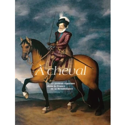 Afbeelding van À CHEVAL, LE PORTRAIT ÉQUESTRE DANS LA France DE RENAISSANCE