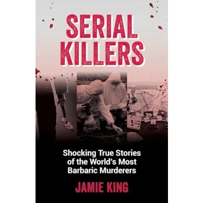Afbeelding van Serial Killers: Shocking True Stories of the World&#039;s Most Barbaric Murderers