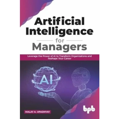 Afbeelding van Artificial Intelligence for Managers: Leverage the Power of AI to Transform Organizations &amp; Reshape Your Career (English Edition)