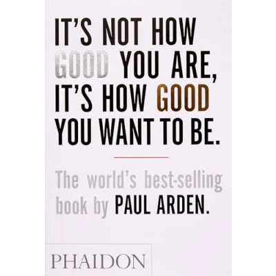 Afbeelding van It&#039;s Not How Good You Are, Want to Be: The world&#039;s best selling book by Paul Arden: 0000