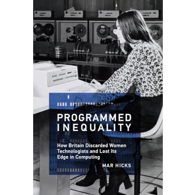 Afbeelding van Programmed Inequality: How Britain Discarded Women Technologists and Lost Its Edge in Computing