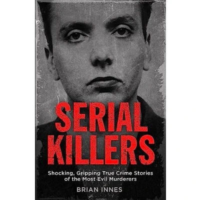 Afbeelding van Serial Killers: Shocking, Gripping True Crime Stories of the Most Evil Murderers