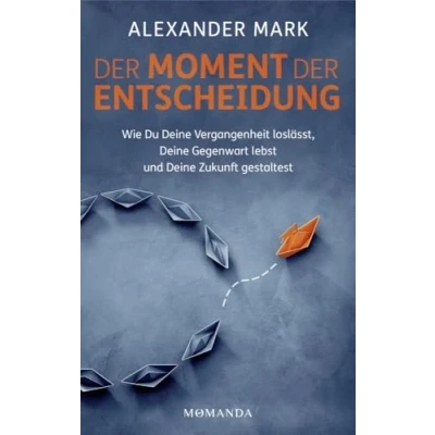 Afbeelding van der Moment Entscheidung: Wie Du Deine Vergangenheit loslässt, Gegenwart lebst und Zukunft gestaltest