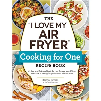 Afbeelding van The &quot;I Love My Air Fryer&quot; Cooking for One Recipe Book: 175 Easy and Delicious Single Serving Recipes, from Chicken Parmesan to Pineapple Upside Down Cake More