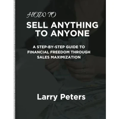 Afbeelding van How to Sell Anything Anyone: A Step by Guide Financial Freedom Through Sales Maximization