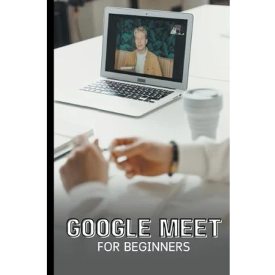 Afbeelding van Google Meet For Beginners: The Complete Step By Guide To Getting Started With Video Meetings, Businesses, Live Streams, Webinars, Etc