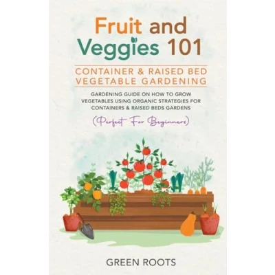 Afbeelding van Fruit and Veggies 101 Container &amp; Raised Beds Vegetable Garden: Gardening Guide On How To Grow Vegetables Using Organic Strategies For Containers Gardens (Perfect Beginners)