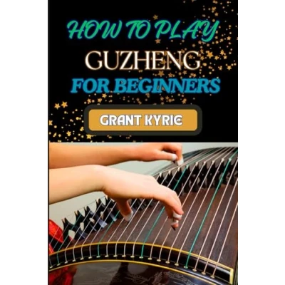 Afbeelding van HOW To PLAY GUZHENG FOR BEGINNERS: Essential Techniques, Practice Exercises, And Mastering Traditional Chinese Music With Easy Follow Steps