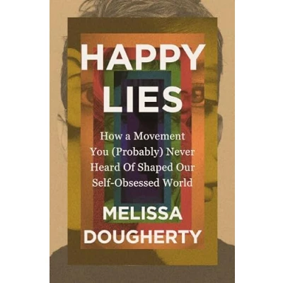 Afbeelding van Happy Lies: How a Movement You (Probably) Never Heard Of Shaped Our Self Obsessed World