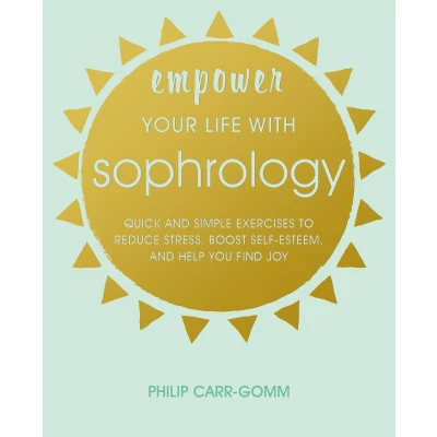 Afbeelding van Empower Your Life with Sophrology: Quick and simple exercises to reduce stress, boost self esteem, help you find joy