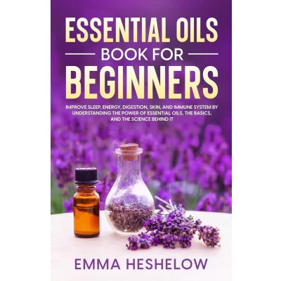 Afbeelding van Essential Oils Book For Beginners: Improve Sleep, Energy, Digestion, Skin, and Immune System By Understanding The Power of Basics Science Behind It