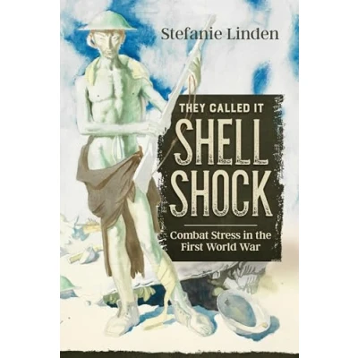 Afbeelding van They Called It Shell Shock: Combat Stress in the First World War