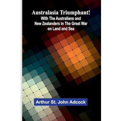 Afbeelding van Australasia Triumphant!: With the Australians and New Zealanders in Great War on Land Sea