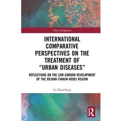 Afbeelding van International Comparative Perspectives on the Treatment of “Urban Diseases: Reflections Low Carbon Development Beijing Tianjin Hebei Region