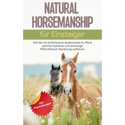 Afbeelding van Natural Horsemanship für Einsteiger: Wie Sie mit einfühlsamer Bodenarbeit Ihr Pferd optimal trainieren und eine enge Mensch Beziehung aufbauen inkl. Praxisübungen