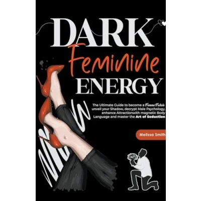 Afbeelding van Dark Feminine Energy: the Ultimate Guide To Become a Femme Fatale, Unveil Your Shadow, Decrypt Male Psychology, Enhance Attraction With Magnetic Body Language and Master Art of Seduction