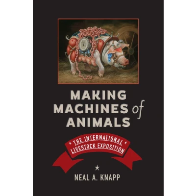 Afbeelding van Making Machines of Animals: The International Livestock Exposition