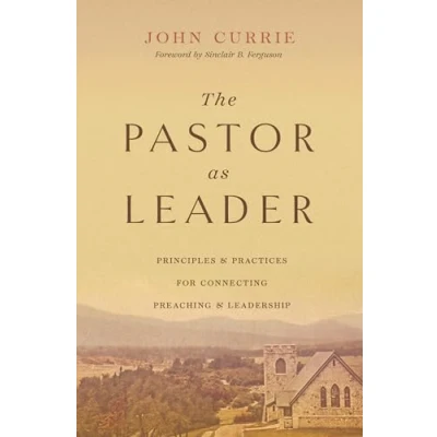 Afbeelding van The Pastor as Leader: Principles and Practices for Connecting Preaching Leadership