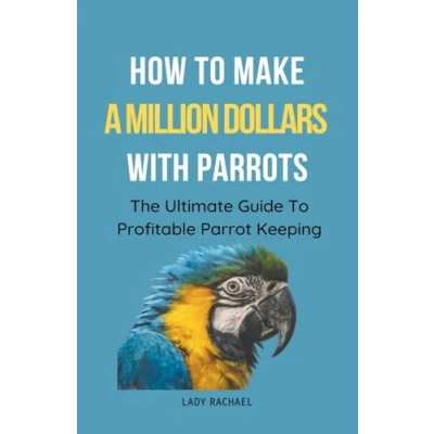 Afbeelding van How To Make A Million Dollars With Parrots: The Ultimate Guide Profitable Parrot Keeping