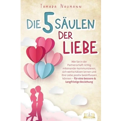 Afbeelding van Die 5 Säulen der Liebe: Wie Sie in Partnerschaft richtig miteinander kommunizieren, sich wertschätzen lernen und Ihre Liebe positiv beeinflussen können für eine bessere &amp; langfristige Beziehung