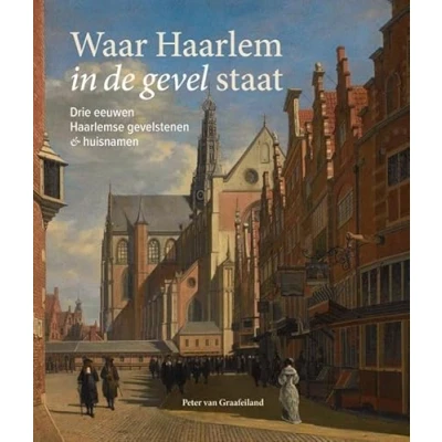 Afbeelding van Waar Haarlem in de gevel staat: Drie eeuwen Haarlemse gevelstenen &amp; huisnamen