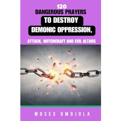 Afbeelding van 120 Dangerous Prayers To Destroy Demonic Oppression, Attack, Witchcraft And Evil Altars